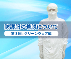 防護服の着脱について 「第３回 クリーンウェア編」